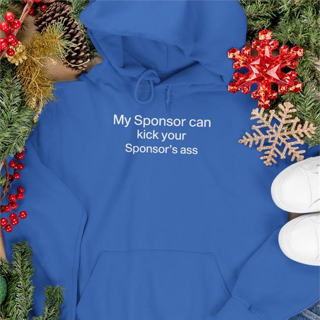 Shirts That Go Hard My Sponsor Can Kick Your Sponsor's Ass Sweatshirt
