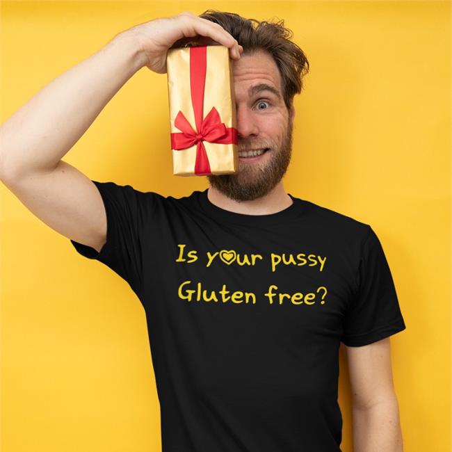 Is Your Pussy Gluten Free Shirt Black Shirts That Go Hard