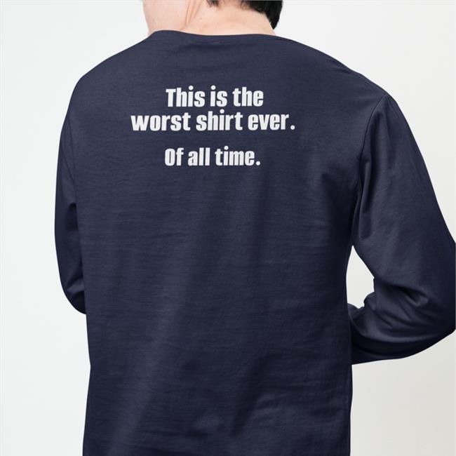 Shirts That Go Hard This Is The Worst Shirt Ever Of All Time Sweatshirt