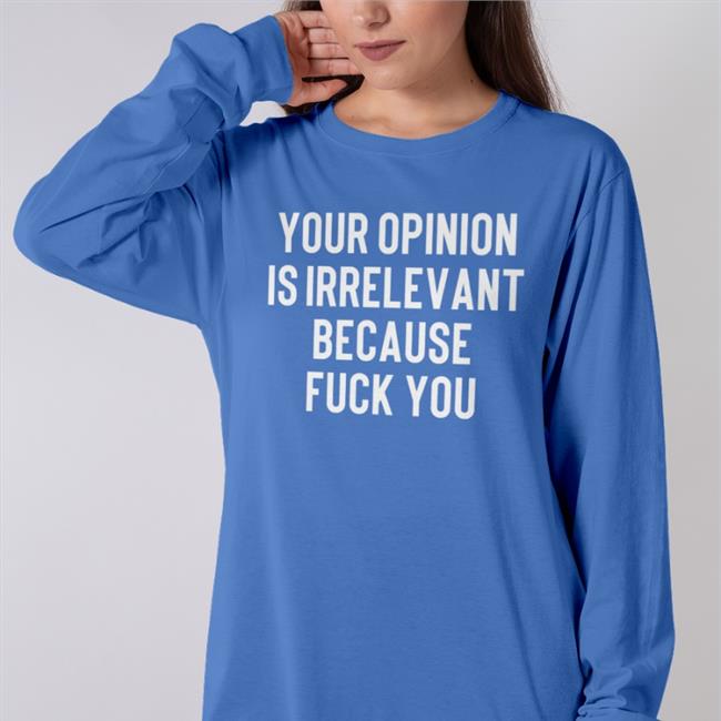 Your Opinion Is Irrelevant Because Fuck You Tee