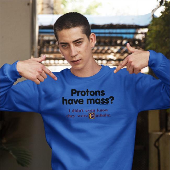 Protons Have Mass I Didn’t Even Know They Were Catholic Shirt