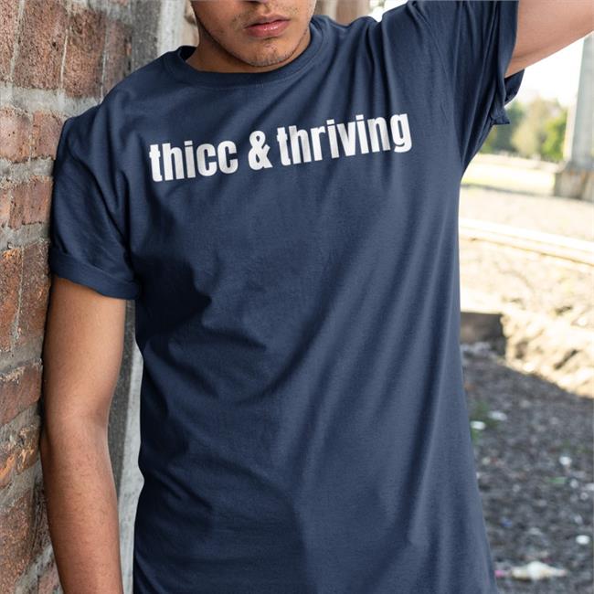 Thicc And Thriving Shirt Shirts That Go Hard