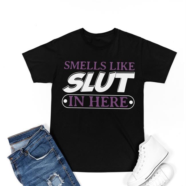 Smells Like Slut In Here Shirt