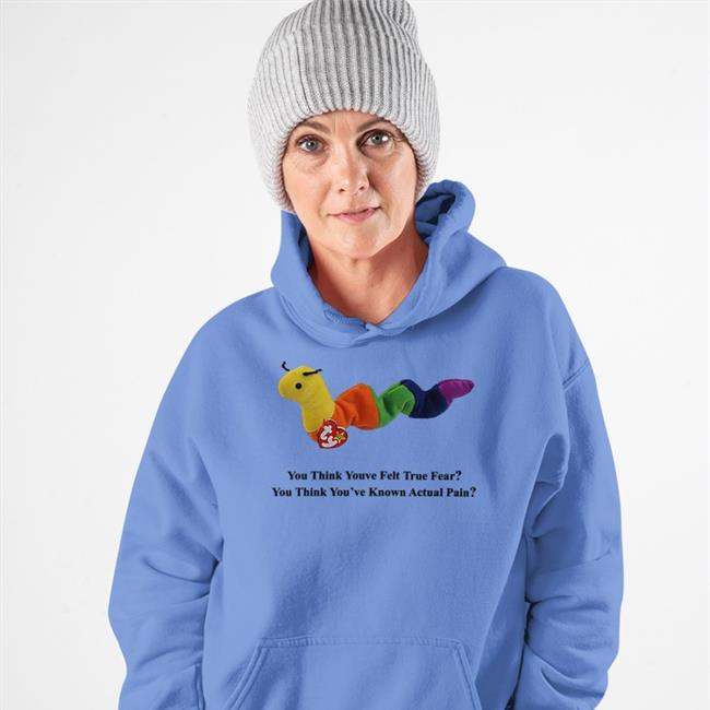 You Think Youve Felt True Fear You Think You've Known Actual Pain Sweatshirt Shirts With Threatening Auras