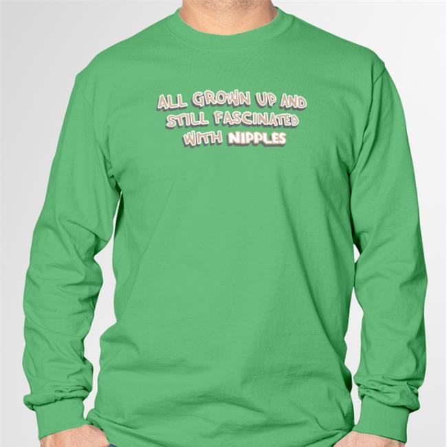 All Grown Up And Still Fascinated With Nipples Sweatshirt Shirts That Go Hard