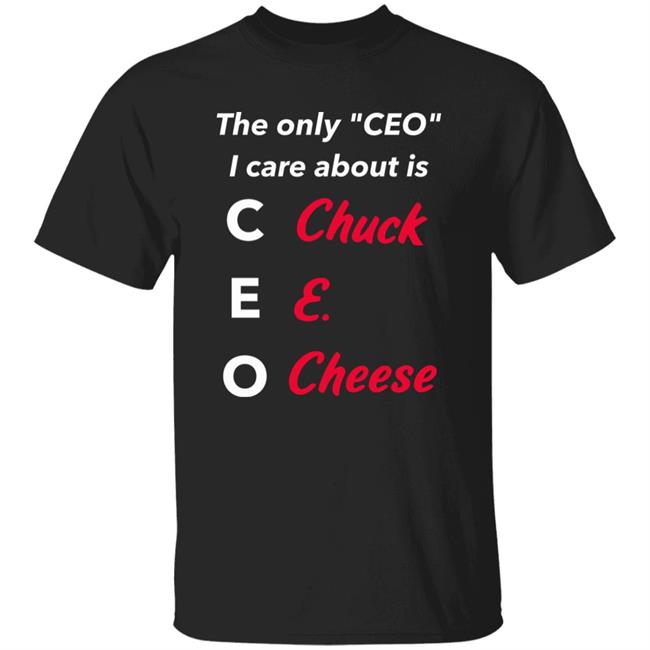 The Only Ceo I Care About Is Chuck E Cheese Shirt Hoodie Sweatshirt