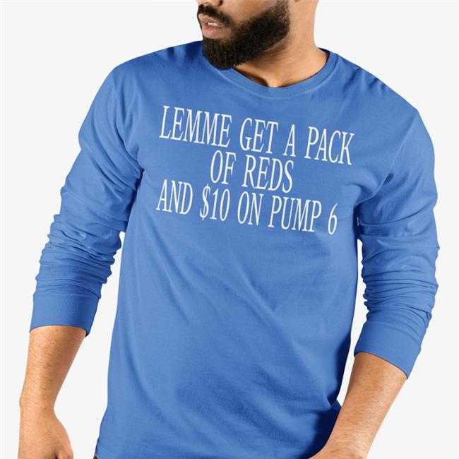 Oldschoolhats Store Shirts That Go Hard Lemme Get A Pack Of Reds And $10 On Pump 6 Shirt
