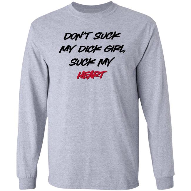 Don't Suck My Dick Girl Suck My Heart Shirt Shirts That Go Hard