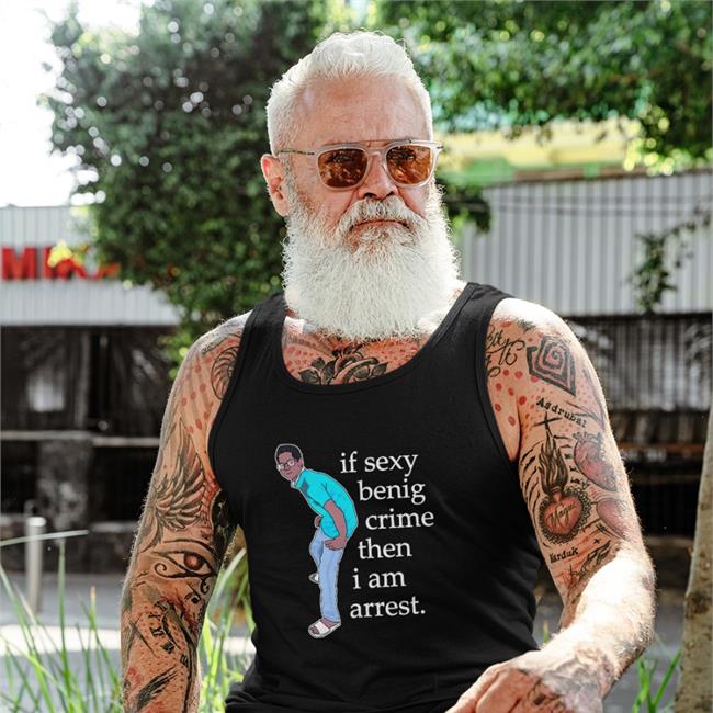 Memesiwish If Sexy Benig Crime Then I Am Arrest Shirt If Sexy Benig Crime Then I Am Arrest Shirts Memesiwish