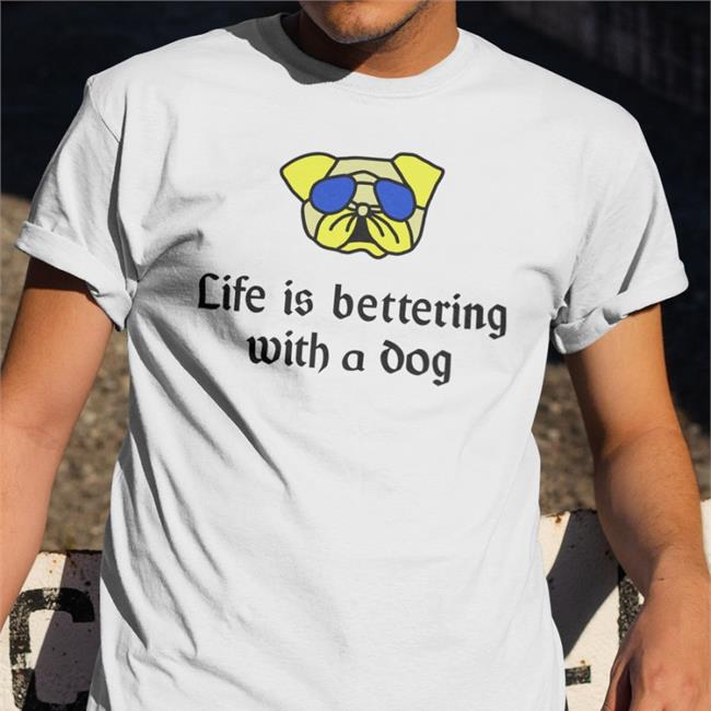 Life Is Bettering With A Dog New Shirts Poorly Translated Shirts