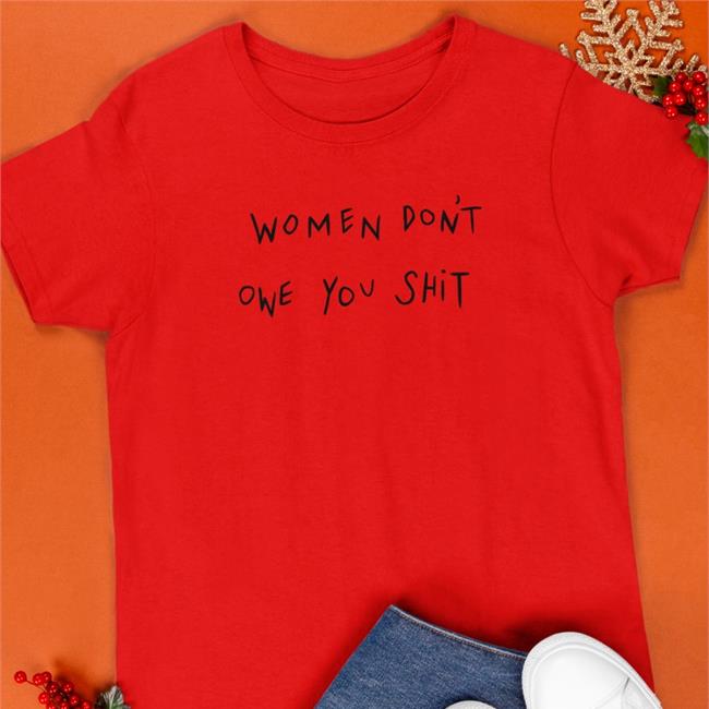 Women Don't Owe You Shit Tee Shirt