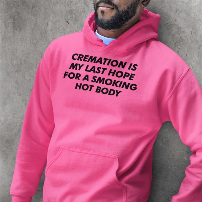 Orange Cremation Is My Last Hope For A Smoking Hot Body Shirt Shirtsthtgohard