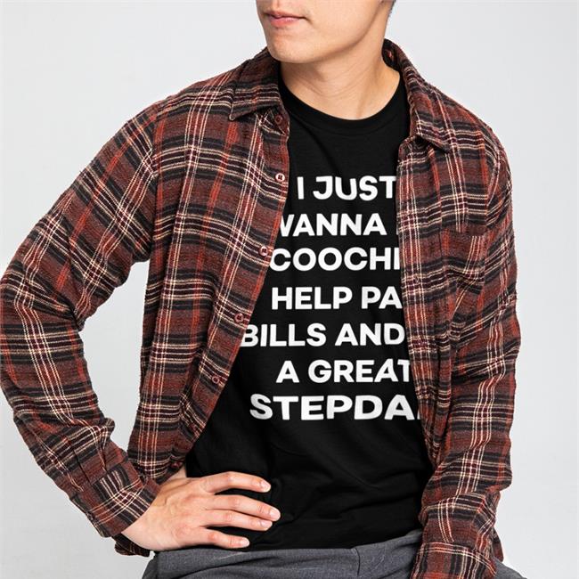 I Just Wanna Eat Coochie Help Pay Bills And Be A Great Stepdad New Shirt