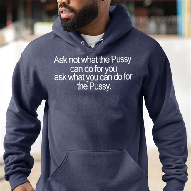 Ask Not What The Pussy Can Do For You Ask What You Can Do For The Pussy Tees