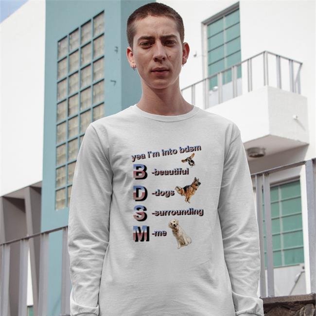 Yea I'm Into Bdsm Beautiful Dogs Surrounding Me Hoodie Shirts That Go Hard