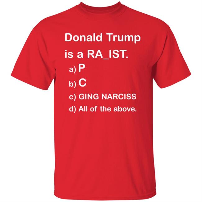 Donald Trump Is A Racist Shirt Donald Trump Is A Racist P C Ging Narciss All Of The Above Shirt Bob Lawrence --Obama Is #1 Donald Trump Is A Racist Shirt Donald Trump Is A Racist P C Ging Narciss All Of The Above Shirt Bob Lawrence --Obama Is #1