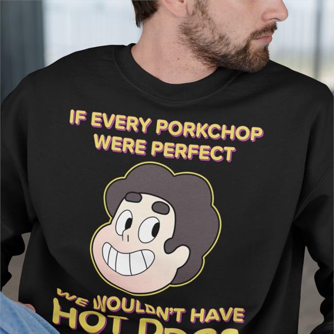 If Every Porkchop Were Perfect We Wouldn't Have Hot Dogs Tee
