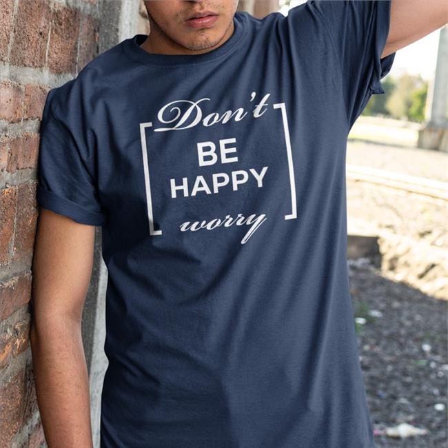 Funny Don't Be Happy Worry Shirt