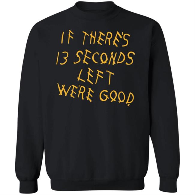 Breaking T Store If There's 13 Seconds Left We're Good Shirt Hoodie Sweatshirt Breaking T Store If There's 13 Seconds Left We're Good Shirt Hoodie Sweatshirt