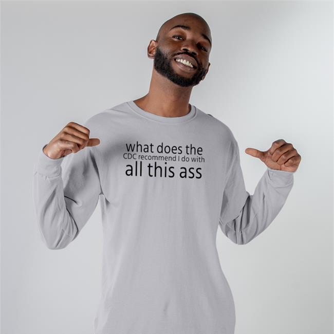 Shirts That Go Hard What Does The Cdc Recommend I Do With All This Ass Shirts Shirtsthtgohard Store What Does The Cdc Recommend I Do With All This Ass T Shirts