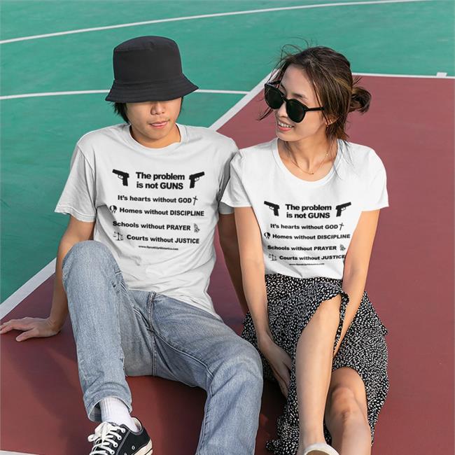 The Problem Is Not Gun It's Hearts Without God Home Without Discipline Schools Without Prayer Courts Without Justice Shirt