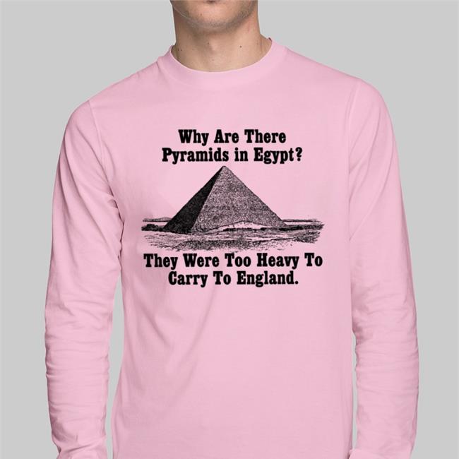 Why Are There Pyramids In Egypt There Are Too Heavy To Carry To England Tee Shirts Paul Williams