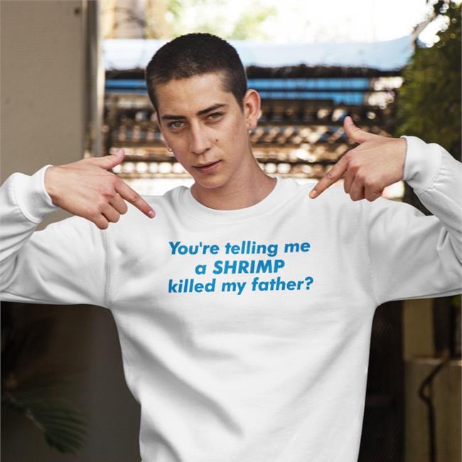 Good Shirts You're Telling Me A Shrimp Killed My Father Tee