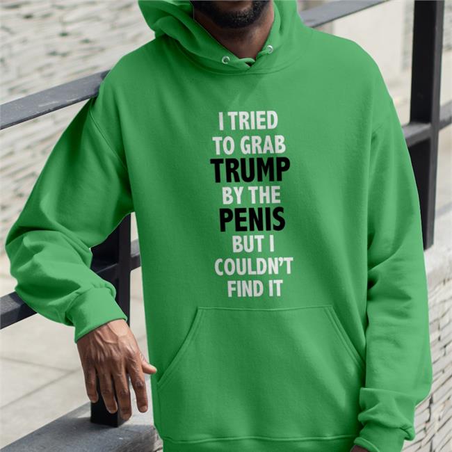I Tried To Grab Trump By The Penis But I Couldn't Find It Hoodie