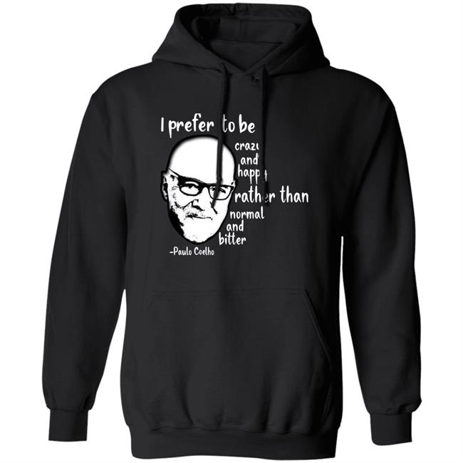 Paulo Coelho I Prefer To Be Crazy And Happy Rather Than Normal And Bitter Shirt Paulo Coelho I Prefer To Be Crazy And Happy Rather Than Normal And Bitter Shirt