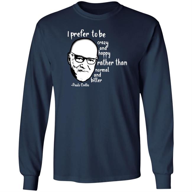 Paulo Coelho I Prefer To Be Crazy And Happy Rather Than Normal And Bitter Shirt Paulo Coelho I Prefer To Be Crazy And Happy Rather Than Normal And Bitter Shirt