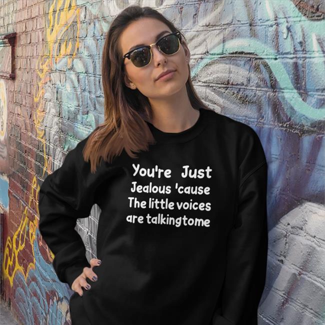 You're Just Jealous 'Cause The Little Voices Are Talking To Me Shirts