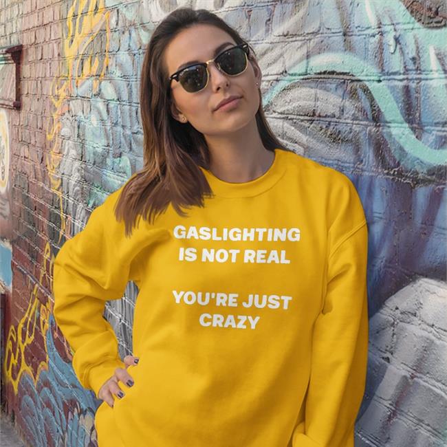 Shirts That Go Hard Gaslighting Is Not Real You're Just Crazy Shirt