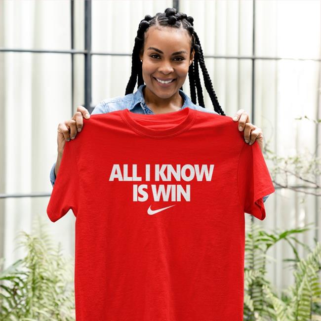 All I Know Is Win T Shirt