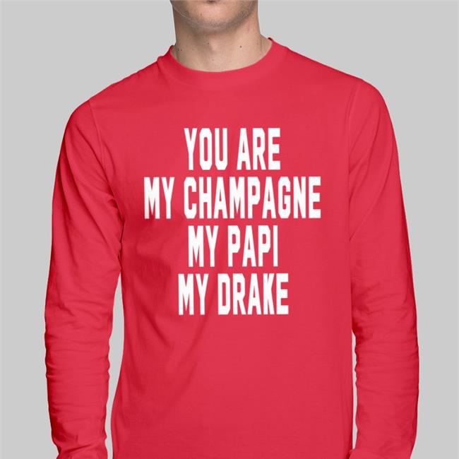 You Are My Champagne My Papi My Drake New Shirt Shirts That Go Hard