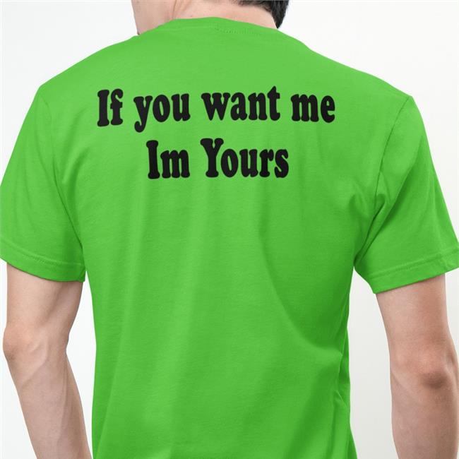 Shirts That Go Hard If You Want Me Im Yours Tee Shirt