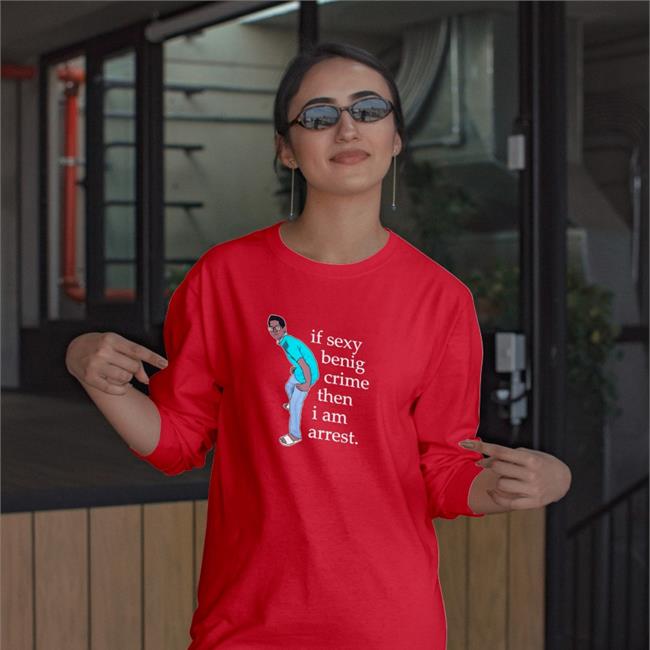 If Sexy Benig Crime Then I Am Arrest Tee Shirt Memesiwish