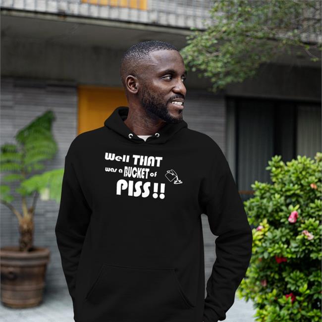 Shirts With Threatening Auras Well That Was A Bucket Of Piss Sweatshirt