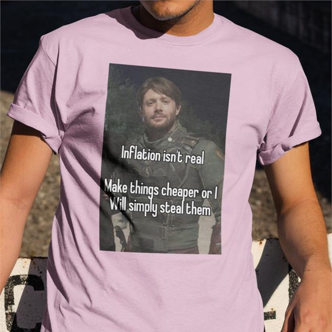 Inflation Isn't Real Make Things Cheaper Or I Will Simply Steal Them New Shirt