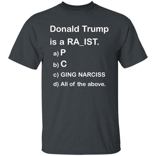 Donald Trump Is A Racist Shirt Donald Trump Is A Racist P C Ging Narciss All Of The Above Shirt Bob Lawrence --Obama Is #1 Donald Trump Is A Racist Shirt Donald Trump Is A Racist P C Ging Narciss All Of The Above Shirt Bob Lawrence --Obama Is #1