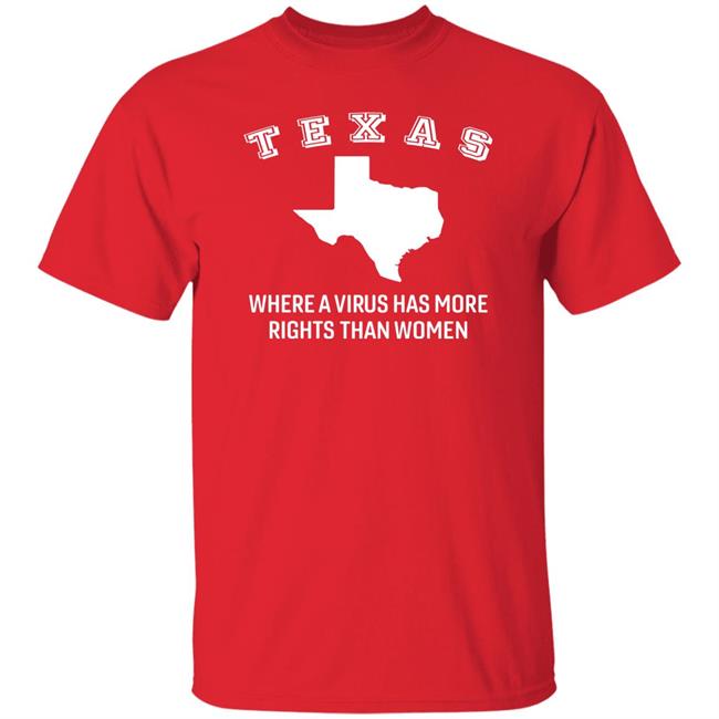 Texas Where A Virus Has More Rights Than A Women Shirt Booradley1961 Texas Where A Virus Has More Rights Than A Women Shirt Booradley1961