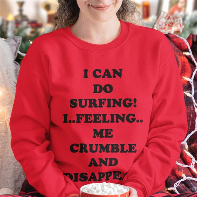 Funny I Can Do Surfing I Feeling Me Crumble And Disappear Shirt