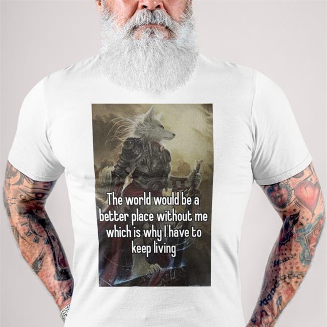 Quotes That Go Hard The World Would Be A Better Place Without Me T Shirts Quotesg0hard