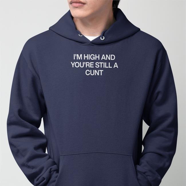 Shirts That Go Hard I'm High And You're Still A Cunt T Shirt