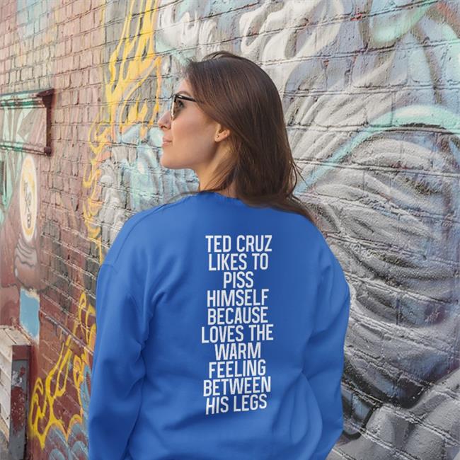 Shirts That Go Hard Ted Cruz Likes To Piss Himself Because Loves The Warm Feeling Between His Legs Shirt Shirtsthtgohard