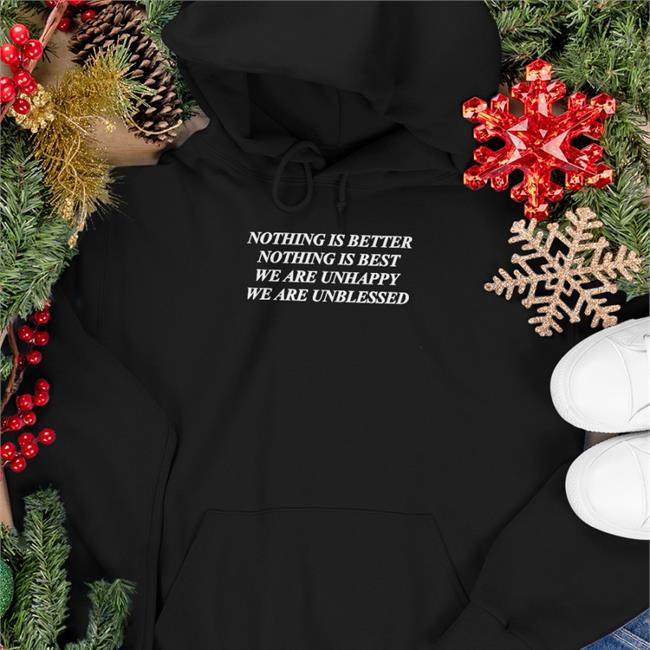 Nothing Is Better Nothing Is Best We Are Unhappy We Wre Unblessed Hoodie Shirts That Go Hard Merch