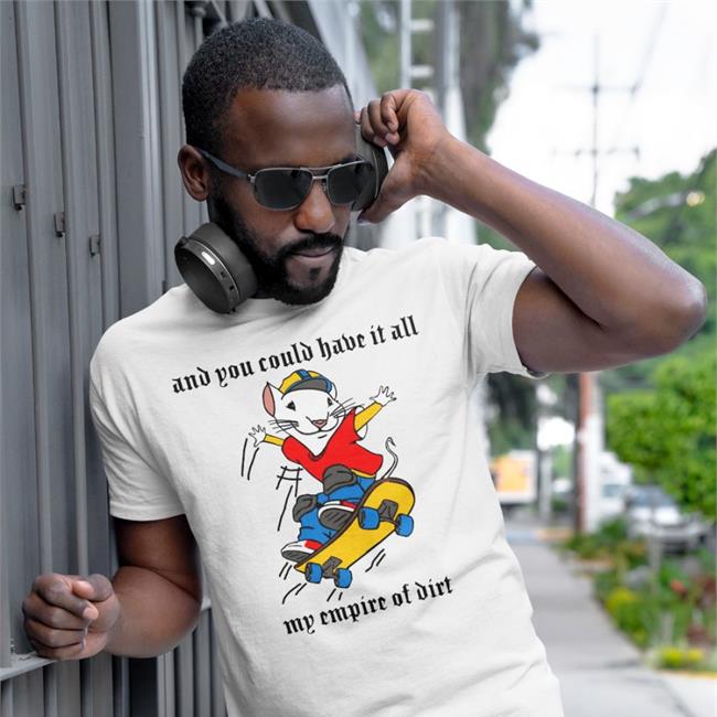 And You Could Have It All My Empire Of Dirt Shirt Shirts That Go Hard