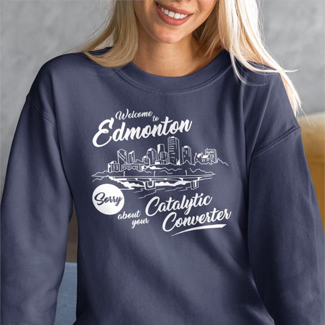 Welcome To Edmonton Sorry About Your Catalytic Converter Shirt Megacurse Merch Trillbobagginz