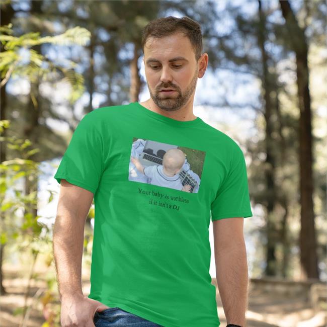 Your Baby Is Worthless If It Isn't A Dj Shirt Shirts That Go Hard