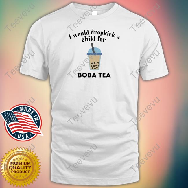 Unethicalthreads I Would Dropkick A Child For Boba Tea T Shirt