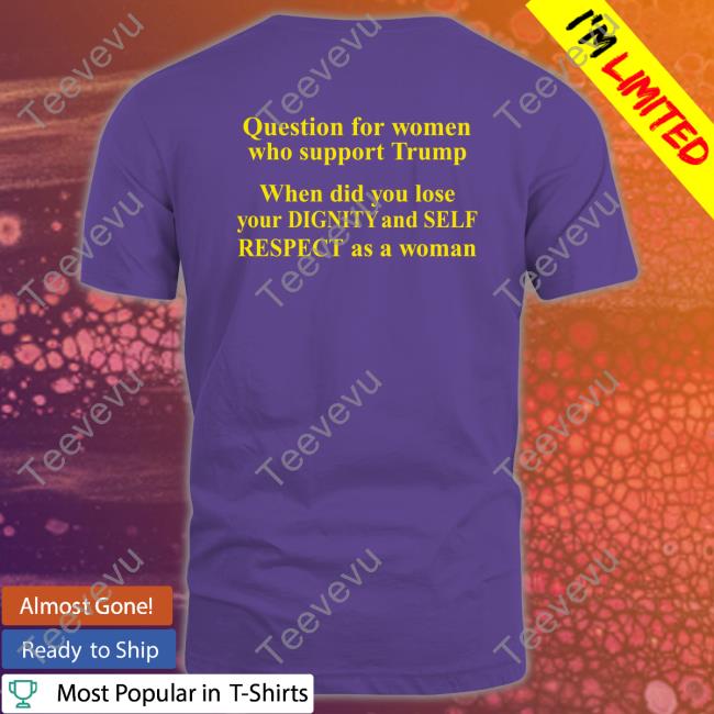 Question For Women Who Support Trump Tee